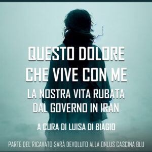 Questo dolore che vive con me. La nostra vita rubata dal governo in Iran